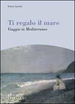 Ti regalo il mare. Viaggio in Mediterraneo