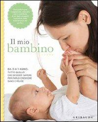 Il mio bambino. Da 0 a 1 anno: tutto quello che desideri sapere per farlo crescere sano e felice - copertina