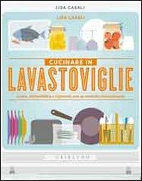 Cucinare in lavastoviglie. Gusto, sostenibilità e risparmio con un metodo rivoluzionario - Lisa Casali - copertina