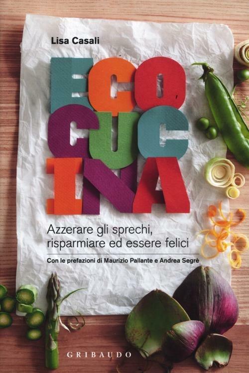 Ecocucina. Azzerare gli sprechi, risparmiare ed essere felici. Ediz. illustrata - Lisa Casali - copertina