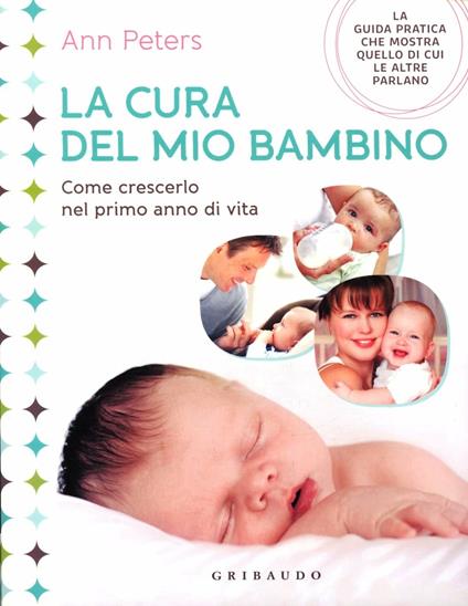 La cura del mio bambino. Come crescerlo nel primo anno di vita. Ediz. illustrata - Ann Peters - copertina