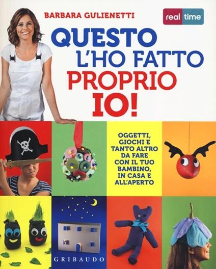 Questo l'ho fatto proprio io! Oggetti, giochi e tanto altro da fare con il tuo bambino, in casa e all'aperto - Barbara Gulienetti - copertina
