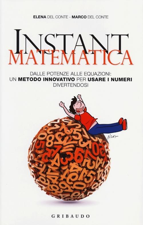 Instant matematica. Dalle potenze alle equazioni: un metodo innovativo per usare i numeri divertendosi - Elena Del Conte,Marco Del Conte - copertina