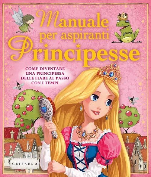 Manuale per aspiranti principesse. Come diventare una principessa delle fiabe al passo con i tempi - Libby Hamilton - copertina