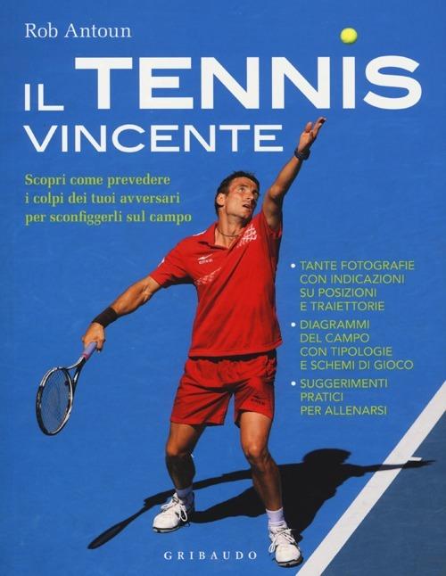 Il tennis vincente. Scopri come prevedere i colpi dei tuoi avversari per sconfiggerli sul campo - Rob Antoun - copertina