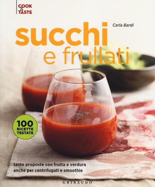 Succhi e frullati. Tante proposte con frutta e verdura anche per centrifugati e smoothie. Ediz. illustrata - Carla Bardi - copertina