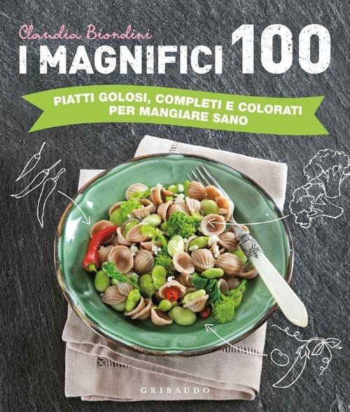 I magnifici 100. Piatti golosi, completi e colorati per mangiare sano - Claudia Biondini - copertina