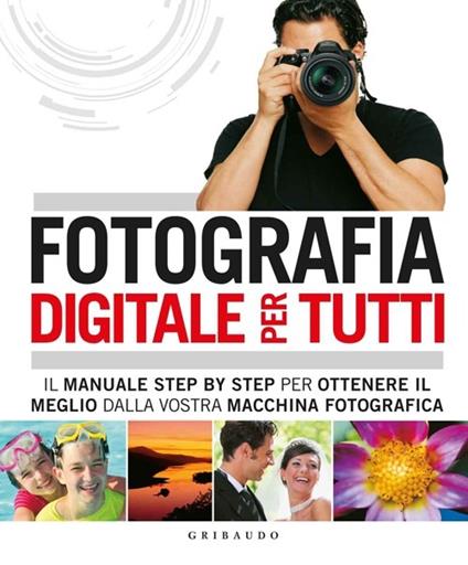 Fotografia digitale per tutti. Il manuale step by step per ottenere il meglio dalla vostra macchina fotografica - copertina