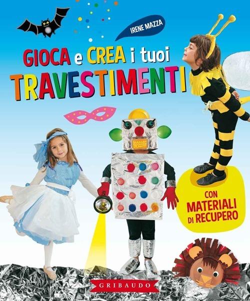 Gioca e crea i tuoi travestimenti. Con materiali di recupero. Ediz. illustrata - Irene Mazza - copertina