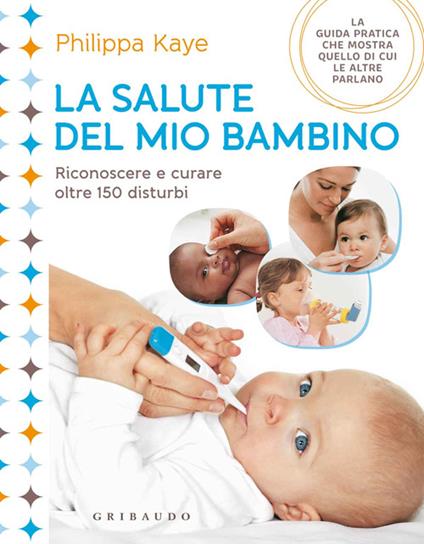 La salute del mio bambino. Riconoscere e curare oltre 150 disturbi - Philippa Kaye - copertina