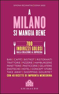 A Milano si mangia bene. 700 indirizzi golosi dalla colazione al dopocena - Simona Recanatini,Sonia Sassi - copertina