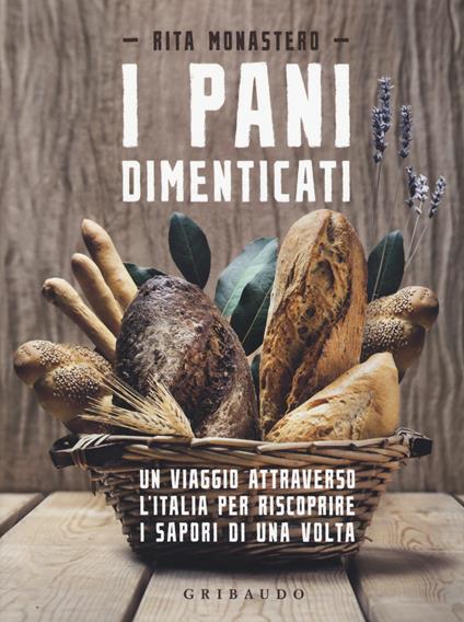 I pani dimenticati. Un viaggio attraverso l'Italia per riscoprire i sapori di una volta - Rita Monastero - copertina