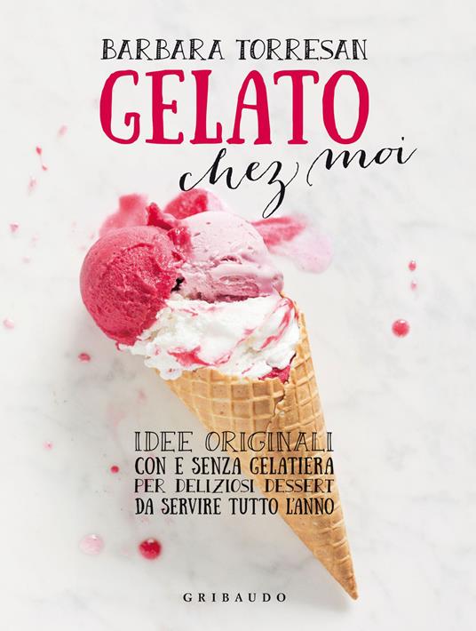 Gelato chez moi. Idee originali con e senza gelatiera per deliziosi dessert da servire tutto l'anno. Ediz. illustrata - Barbara Torresan - copertina
