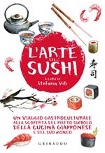 L'arte del sushi. Un viaggio gastroculturale alla scoperta del piatto simbolo della cucina giapponese e del suo mondo