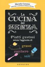 La cucina del senza. Piatti gustosi senza l'aggiunta di grassi, zucchero, sale