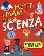 Metti le mani nella scienza. Esperimenti, attività, disegni e giochi. Ediz. illustrata