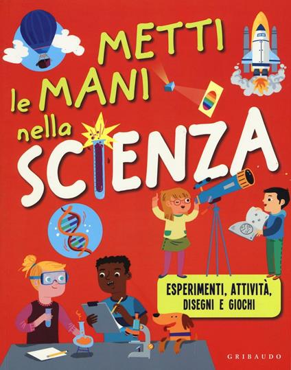 Metti le mani nella scienza. Esperimenti, attività, disegni e giochi. Ediz. illustrata - copertina