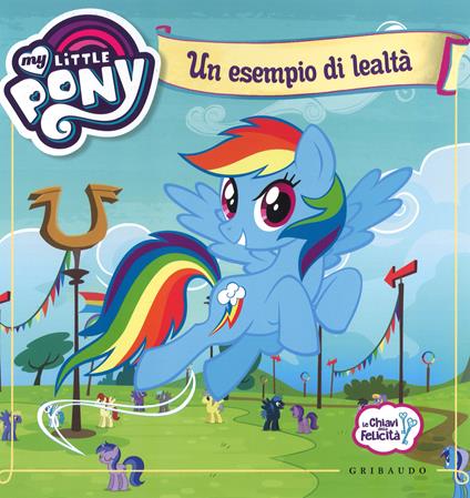 Un esempio di lealtà. Le chiavi della felicità. My Little Pony. Ediz. a colori - copertina