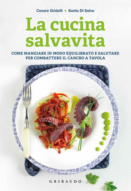 La cucina salvavita. Come mangiare in modo equilibrato e salutare per combattere il cancro a tavola - Santa Di Salvo,Cesare Gridelli - ebook