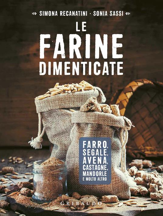 Le farine dimenticate. Farro, segale, avena, castagne, mandorle e molto altro - Simona Recanatini,Sonia Sassi - ebook