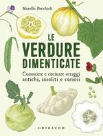 Le verdure dimenticate. Conoscere e cucinare ortaggi antichi, insoliti e curiosi