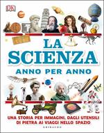 La scienza anno per anno. Una storia per immagini, dagli utensili di pietra ai viaggi nello spazio