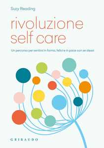 Rivoluzione self care. Un percorso per sentirsi in forma, felici e in pace con se stessi
