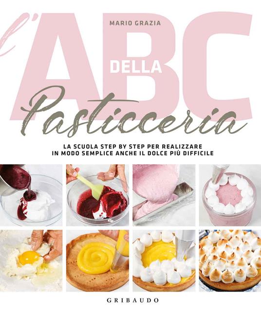 L'ABC della pasticceria. La scuola step by step per realizzare in modo semplice anche il dolce più difficile. Ediz. a colori - Mario Grazia - copertina