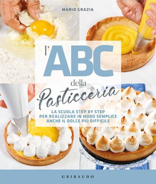 ABC della pasticceria. La scuola step by step per realizzare in modo  semplice anche il dolce più difficile