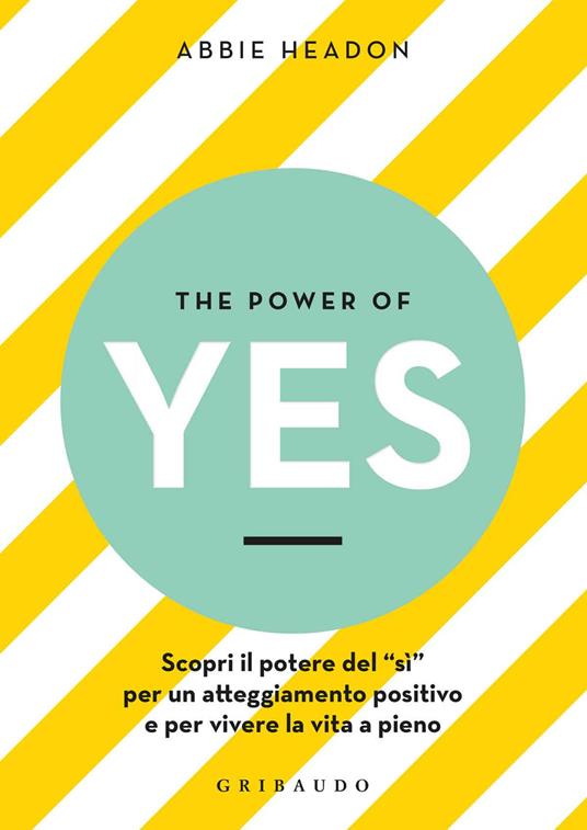 The power of yes. Scopri il potere del «sì» per un atteggiamento positivo e per vivere la vita a pieno - Abbie Headon - copertina