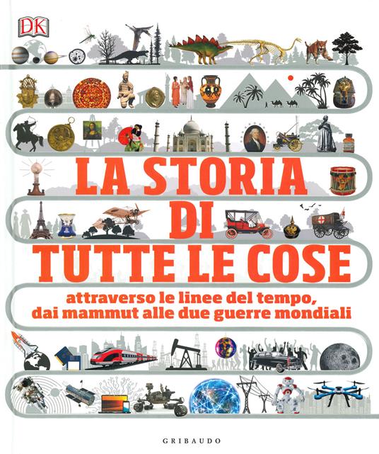 La storia di tutte le cose. Attraverso le linee del tempo, dai mammut alle due guerre mondiali - copertina