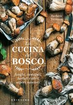 La cucina del bosco. Funghi, castagne, tartufi e altri sapori nascosti