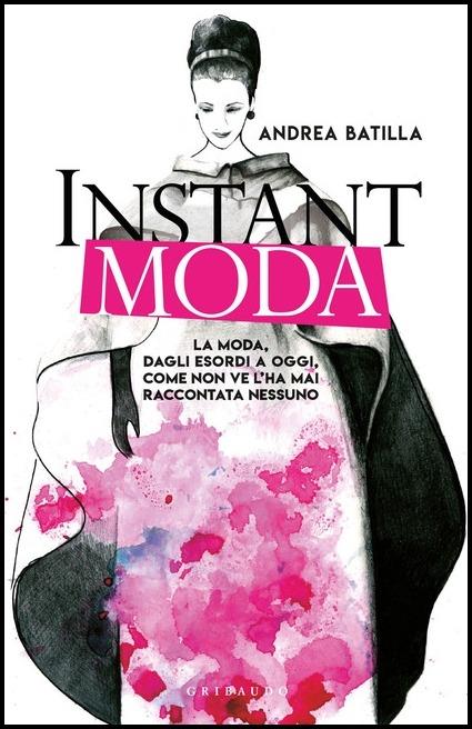 Instant moda. La moda, dagli esordi a oggi, come non ve l'ha mai raccontata nessuno - Andrea Batilla - copertina