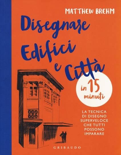 Disegnare edifici e città in 15 minuti. La tecnica di disegno superveloce che tutti possono imparare - Matthew Brehm - copertina