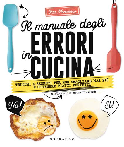 Il manuale degli errori in cucina. Trucchi e segreti per non sbagliare mai più e ottenere piatti perfetti - Rita Monastero - copertina