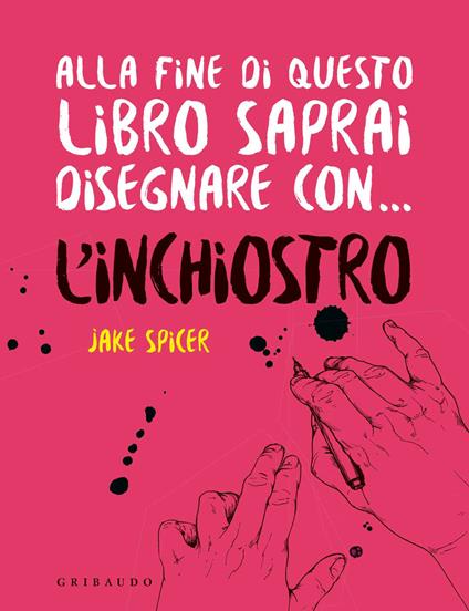 Alla fine di questo libro saprai disegnare con... l'inchiostro - Jake Spicer - copertina