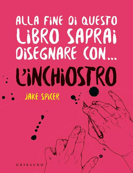 Alla fine di questo libro saprai disegnare con... l'inchiostro - Jake Spicer - copertina