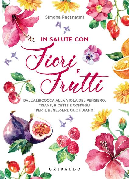 In salute con fiori e frutti. Dall'albicocca alla viola del pensiero, tisane, ricette e consigli per il benessere quotidiano - Simona Recanatini - ebook
