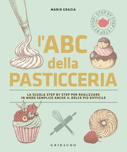 L'ABC della pasticceria. La scuola step by step per realizzare in modo semplice anche il dolce più difficile. Ediz. a colori - Mario Grazia - copertina