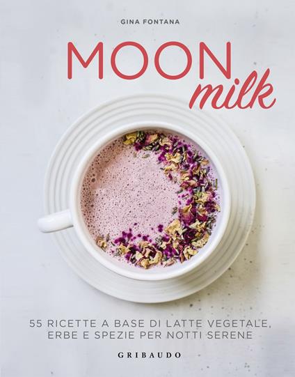 Moon milk. 55 ricette a base di latte vegetale, erbe e spezie per notti serene - Gina Fontana - ebook