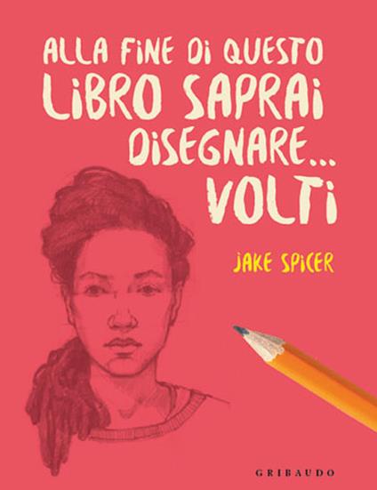 Alla fine di questo libro saprai disegnare... volti - Jake Spicer - copertina