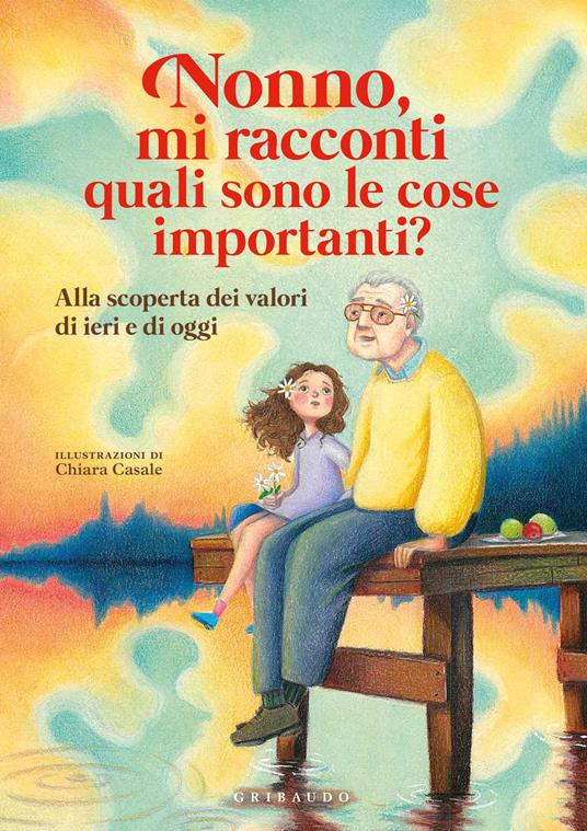 Nonno, mi racconti quali sono le cose importanti? Alla scoperta dei valori di ieri e di oggi. Ediz. a colori - Antonella Antonelli - copertina