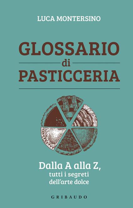 Glossario di pasticceria. Dalla A alla Z, tutti i segreti dell'arte dolce - Luca Montersino - copertina