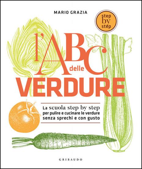 L' ABC delle verdure. La scuola step by step per pulire e cucinare le verdure senza sprechi e con gusto - Mario Grazia - copertina