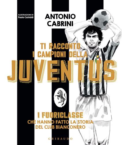 Ti racconto i campioni della Juventus. I fuoriclasse che hanno fatto la storia del club bianconero - Antonio Cabrini,Paolo Castaldi - ebook
