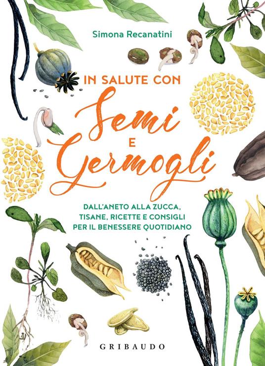 In salute con semi e germogli. Dall'aneto alla zucca, tisane, ricette e consigli per il benessere quotidiano - Simona Recanatini - ebook