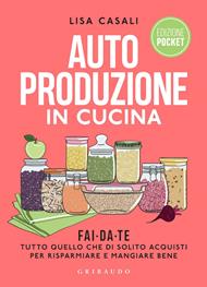 Autoproduzione in cucina. Fai da te tutto quello che di solito acquisti per risparmiare e mangiare bene. Nuova ediz.