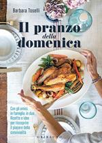 Il pranzo della domenica. Con gli amici, in famiglia, in due. Ricette e idee per riscoprire il piacere della convivialità. Nuova ediz.