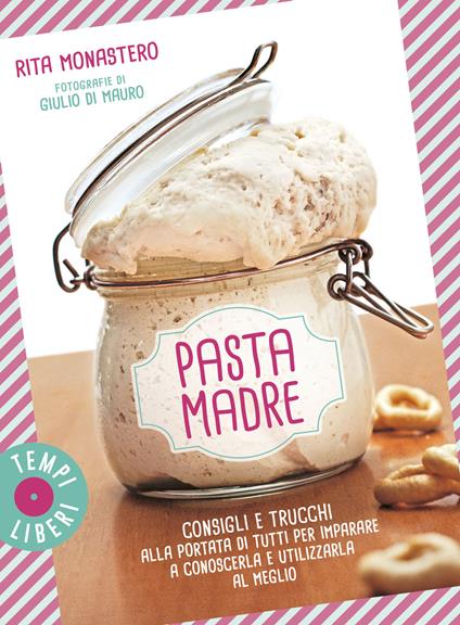 Pasta madre. Consigli e trucchi alla portata di tutti per imparare a conoscerla e utilizzarla al meglio. Ediz. a colori - Rita Monastero - copertina