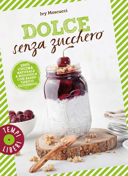 Dolce senza zucchero. 100% cucina naturale & biologica con basso carico glicemico. Ediz. a colori - Ivy Moscucci - copertina